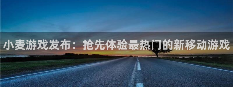 门徒平台设7O777：小麦游戏发布：抢先体验最热门的新移动游戏