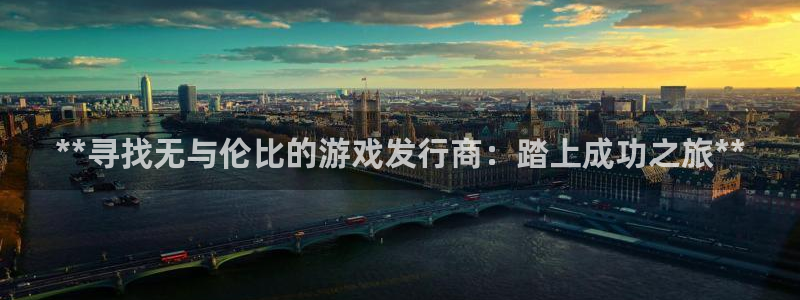 门徒娱乐选 3.7.oo.7.3.5：**寻找无与伦比的游戏发行商：踏上成功之旅**