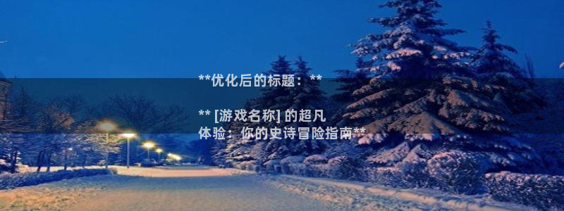 门徒平台官网首页入口：**优化后的标题：**

** [游戏名称] 的超凡
体验：你的史诗冒险指南**