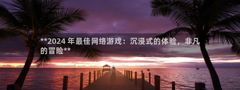 门徒平台登录步骤图：**2024 年最佳网络游戏：沉浸式的体验，非凡
的冒险**