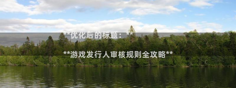 门徒娱乐吧：**优化后的标题：**

**游戏发行人审核规则全攻略**