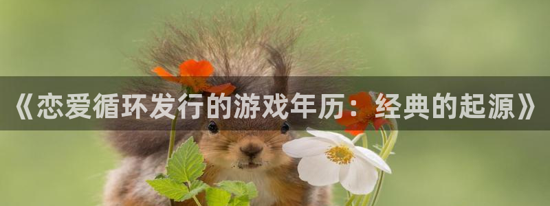 门徒娱乐注册登录地址：《恋爱循环发行的游戏年历：经典的起源》