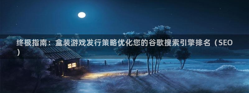 门徒平台集团官网下载：终极指南：盒装游戏发行策略优化您的谷歌搜索引擎排名（SEO
）