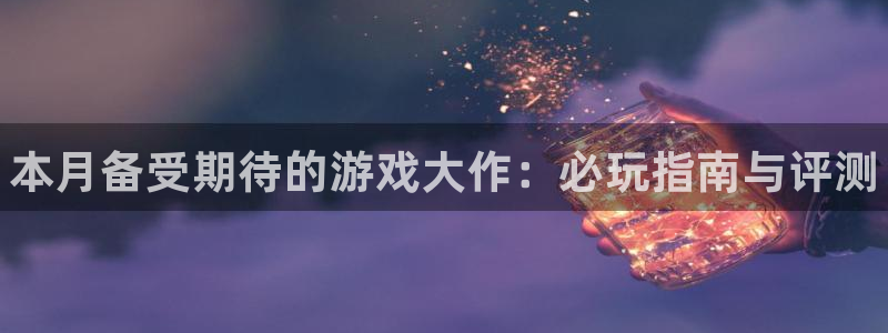 门徒娱乐注册下载软件：本月备受期待的游戏大作：必玩指南与评测