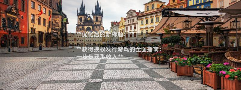 门徒平台建 411o31 门徒：**优化后的新标题：**

**获得授权发行游戏的全面指南：
一步步获取收入**
