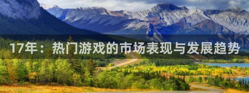 门徒平台登录步骤图：17年：热门游戏的市场表现与发展趋势