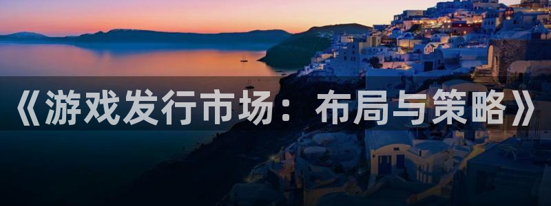 门徒平台注册中心官网查询：《游戏发行市场：布局与策略》